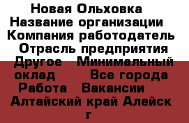 Новая Ольховка › Название организации ­ Компания-работодатель › Отрасль предприятия ­ Другое › Минимальный оклад ­ 1 - Все города Работа » Вакансии   . Алтайский край,Алейск г.